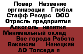 Повар › Название организации ­ Глобал Стафф Ресурс, ООО › Отрасль предприятия ­ Алкоголь, напитки › Минимальный оклад ­ 25 000 - Все города Работа » Вакансии   . Ненецкий АО,Топседа п.